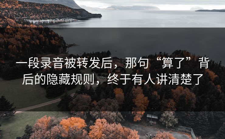 一段录音被转发后，那句“算了”背后的隐藏规则，终于有人讲清楚了