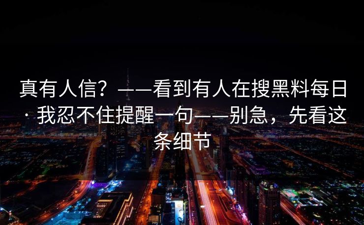 真有人信？——看到有人在搜黑料每日 · 我忍不住提醒一句——别急，先看这条细节