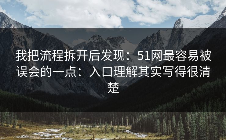 我把流程拆开后发现：51网最容易被误会的一点：入口理解其实写得很清楚