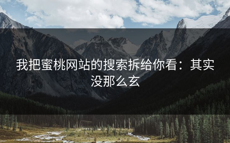 我把蜜桃网站的搜索拆给你看：其实没那么玄