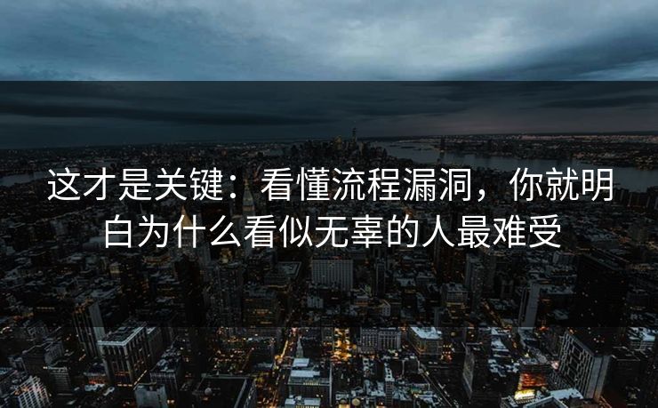 这才是关键：看懂流程漏洞，你就明白为什么看似无辜的人最难受